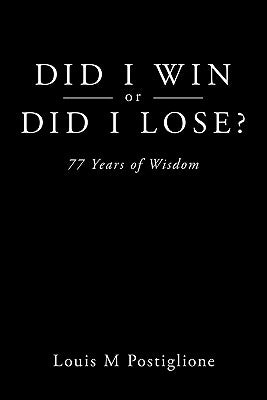 Did I Win or Did I Lose?: 77 Years of Wisdom by Postiglione, Louis M.