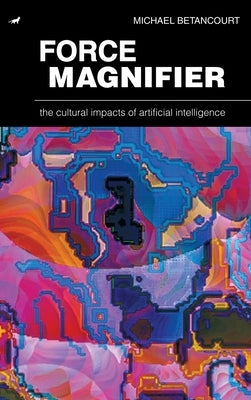 Force Magnifier: The Cultural Impacts of Artificial Intelligence by Betancourt, Michael