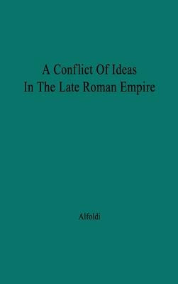 A Conflict of Ideas in the Late Roman Empire: The Clash Between the Senate and Valentinian I by Alfoldi, Andreas