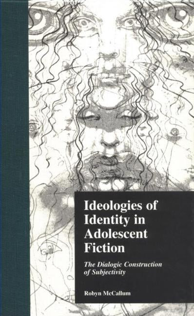 Ideologies of Identity in Adolescent Fiction: The Dialogic Construction of Subjectivity by McCallum, Robyn