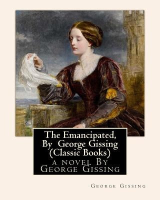 The Emancipated, By George Gissing (Classic Books) by Gissing, George