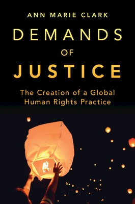 Demands of Justice: The Creation of a Global Human Rights Practice by Clark, Ann Marie