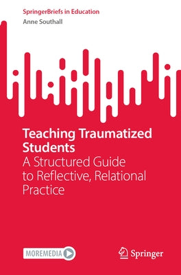 Teaching Traumatized Students: A Structured Guide to Reflective, Relational Practice by Southall, Anne