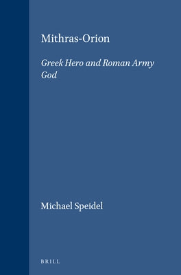 Mithras-Orion: Greek Hero and Roman Army God by Speidel, Michael