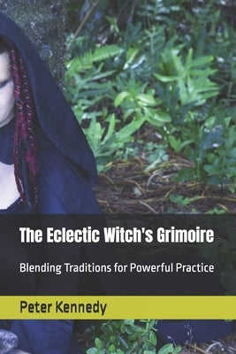 The Eclectic Witch's Grimoire: Blending Traditions for Powerful Practice by Kennedy, Peter