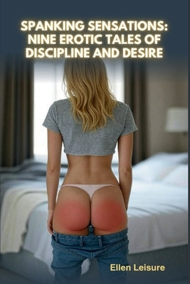 Spanking Sensations: Nine Erotic Tales of Discipline and Desire by Leisure, Ellen