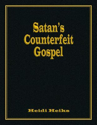 Satan's Counterfeit Gospel by Heiks, Heidi