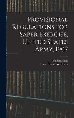 Provisional Regulations for Saber Exercise, United States Army, 1907 by United States War Dept