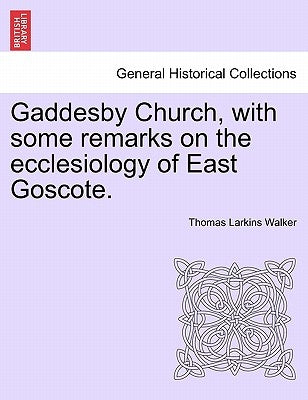 Gaddesby Church, with Some Remarks on the Ecclesiology of East Goscote. by Walker, Thomas Larkins