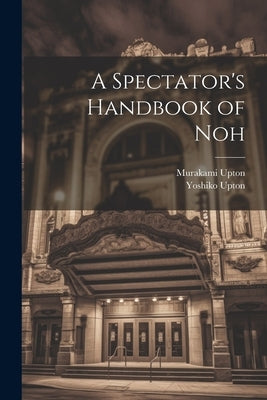 A Spectator's Handbook of Noh by Upton, Murakami