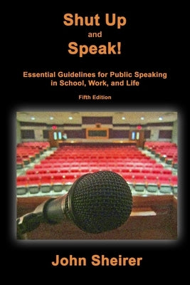 Shut Up and Speak!: Essential Guidelines for Public Speaking in School, Work, and Life (Fifth Edition) by Sheirer, John