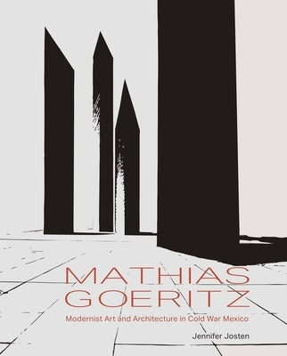 Mathias Goeritz: Modernist Art and Architecture in Cold War Mexico by Josten, Jennifer