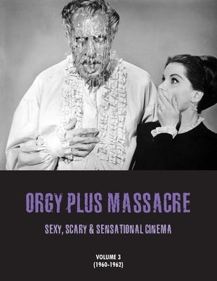 Orgy Plus Massacre 3: Sexy, Scary & Sensational Cinema (1960-1962) by Janus, G. H.