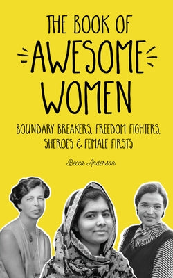 The Book of Awesome Women: Boundary Breakers, Freedom Fighters, Sheroes and Female Firsts (Teenage Girl Gift Ages 13-17) by Anderson, Becca