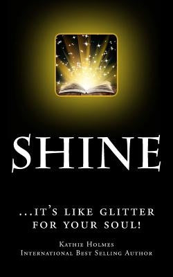 Shine: ...it's like glitter for your soul! by Holmes, Kathie