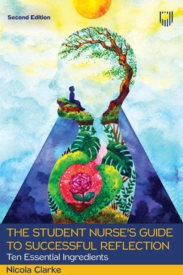 The Student Nurse's Guide to Successful Reflection: Ten Essential Ingredients by Clarke, Nicola