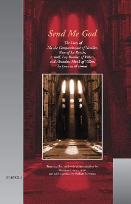 Send Me God: The Lives of Ida the Compassionate of Nivelles, Nun of La Ramee, Arnulf, Lay Brother of Villers, and Abundus, Monk of Villers by Cawley, Martinus