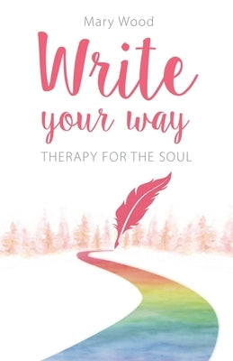 Write Your Way: Therapy for the Soul by Wood, Mary