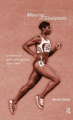 Moving the Goalposts: A History of Sport and Society in Britain Since 1945 by Polley, Martin