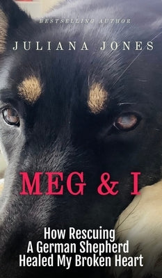 Meg & I; A Love Story: How Rescuing a German Shepherd Healed My Broken Heart by Jones, Juliana