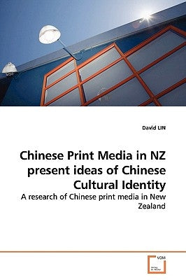 Chinese Print Media in NZ present ideas of Chinese Cultural Identity by Lin, David