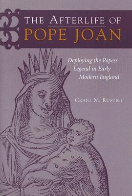The Afterlife of Pope Joan: Deploying the Popess Legend in Early Modern England by Rustici, Craig