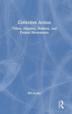 Collective Action: Tribes, Empires, Nations, and Protest Movements by Jordan, Bill
