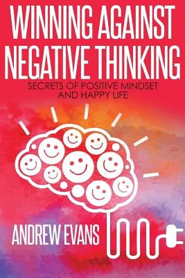Winning Against Negative Thinking: Secrets of Positive Mindset And Happy Life by Evans, Andrew
