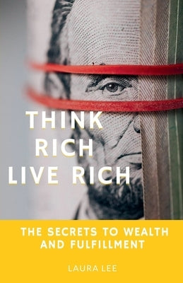 Think Rich Live Rich: The Secrets to Wealth and Fulfillment by Lee, Laura