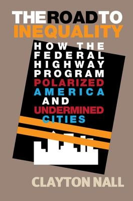 The Road to Inequality: How the Federal Highway Program Polarized America and Undermined Cities by Nall, Clayton