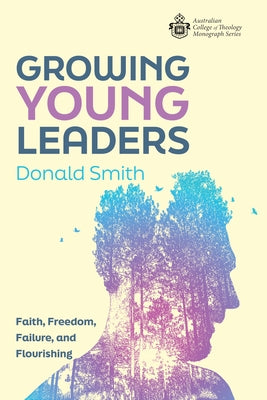Growing Young Leaders: Faith, Freedom, Failure, and Flourishing by Smith, Donald