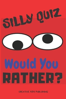 Silly Quiz Would You Rather: Game Book For Kids & Children & Parents & Boys & Girls & Teens And Family (100 pages 6x9) by Publishing, Creative Kids