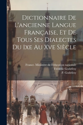 Dictionnaire De L'ancienne Langue Française, Et De Tous Ses Dialectes Du Ixe Au Xve Siècle by Godefroy, Frédéric
