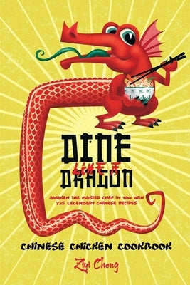Dine Like a Dragon: Chinese Chicken Cookbook: Awaken the Master Chef in you with 725 Legendary Chinese Recipes by Cheng, Ziyi