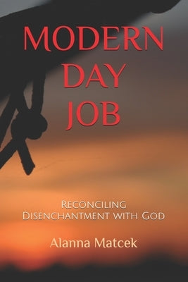 Modern Day Job: Reconciling Disenchantment with God by Matcek, Alanna
