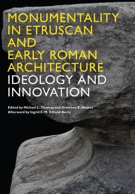 Monumentality in Etruscan and Early Roman Architecture: Ideology and Innovation by Thomas, Michael L.