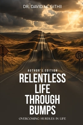 Relentless Life Through Bumps: Overcoming Hurdles In Life by M. Githii, David