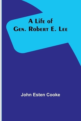A Life of Gen. Robert E. Lee by Esten Cooke, John