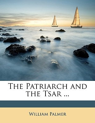 The Patriarch and the Tsar ... by Palmer, William