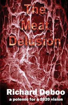 The Meat Delusion: A polemic for a 2020 vision by Deboo, Richard J.