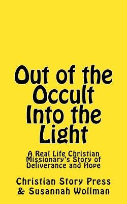 Out of the Occult Into the Light: A Real Life Christian Missionary's Story of Deliverance and Hope by Wollman, Susannah