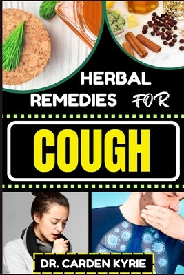 Herbal Remedies for Cough: Breathe Easy With Herbal Solutions To Explore Targeted Healing, Targeting Respiratory Relief, Key Focus Areas, And The by Kyrie, Carden