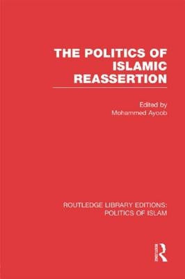 The Politics of Islamic Reassertion (Rle Politics of Islam) by Ayoob, Mohammed