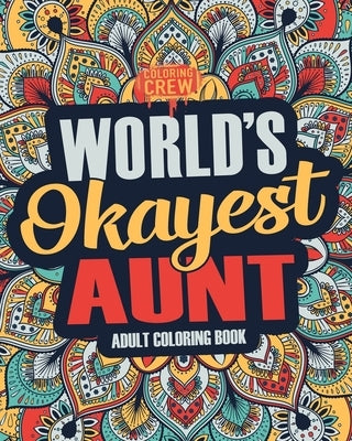 Worlds Okayest Aunt: A Snarky, Irreverent & Funny Aunt Coloring Book for Adults by Coloring Crew