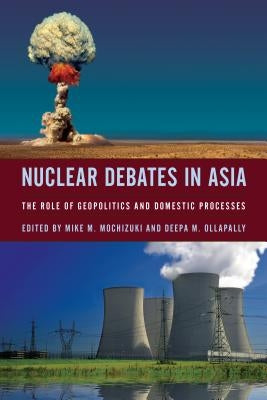 Nuclear Debates in Asia: The Role of Geopolitics and Domestic Processes by Mochizuki, Mike
