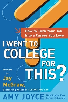 I Went to College for This?: How to Turn Your Entry Level Job Into a Career You Love by Joyce, Amy