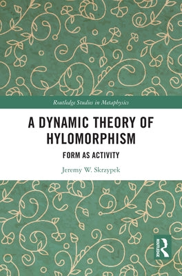 A Dynamic Theory of Hylomorphism: Form as Activity by Skrzypek, Jeremy W.