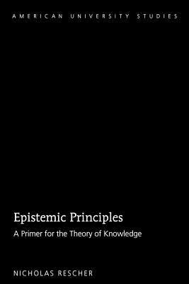 Epistemic Principles: A Primer for the Theory of Knowledge by Rescher, Nicholas
