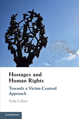 Hostages and Human Rights: Towards a Victim-Centred Approach by Galani, Sofia