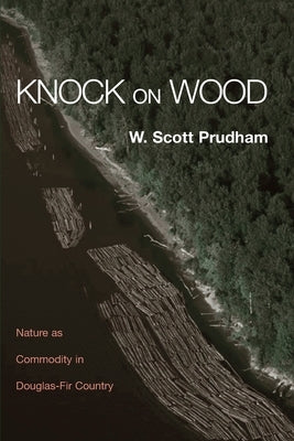 Knock on Wood: Nature as Commodity in Douglas-Fir Country by Prudham, W. Scott